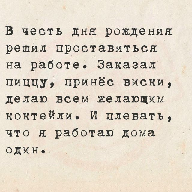 В честь дня рождения решил проставиться на работе. Заказал пиццу, принёс виски, делаю всем желающим коктейли. И плевать, что я работаю дома один.