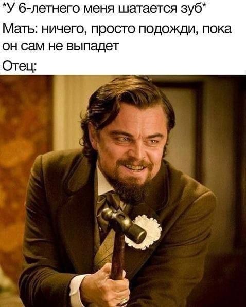 У 6-летнего меня шатается зуб Мать: ничего, просто подожди, пока он сам не выпадет Отец: