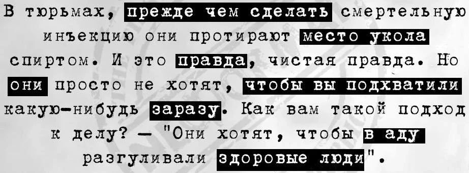 В тюрьмах, прежде чем сделать смертельную инъекцию они протирают место укола спиртом. И это правда, чистая правда. Но они просто не хотят, чтобы вы подхватили какую-нибудь заразу. Как вам такой подход к делу? - 
