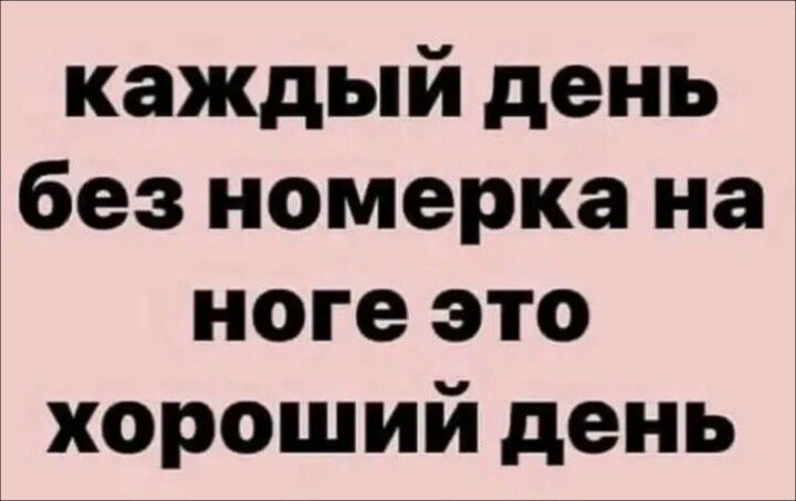 каждый день без номерка на ноге это хороший день