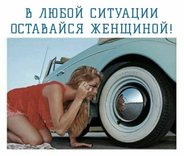 В ЛЮБОЙ СИТУАЦИИ ОСТАВАЙСЯ ЖЕНЩИНОЙ!