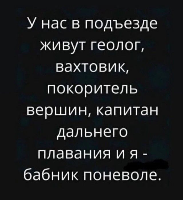 У нас в подъезде живут геолог, вахтовик, покоритель вершин, капитан дальнего плавания и я - бабник поневоле.