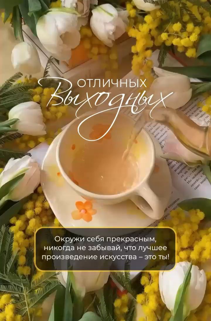 отличных выходных Окружи себя прекрасным, никогда не забывай, что лучшее произведение искусства – это ты!