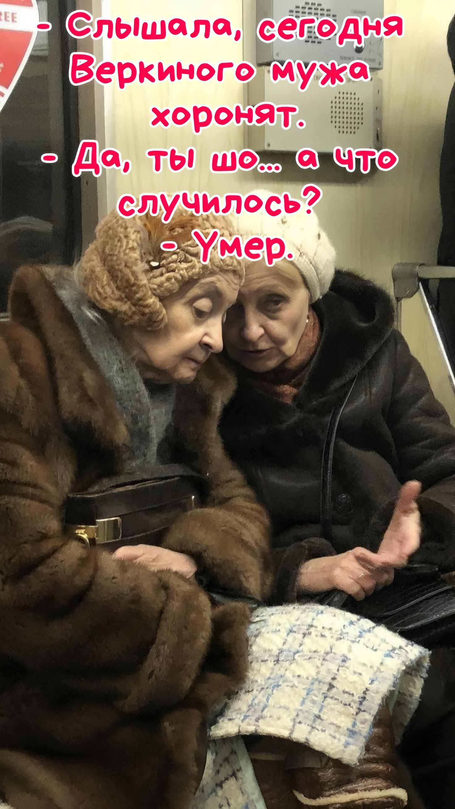 Слышала, сегодня Веркиного мужа хоронят. Да, ты шо... а что случилось? Умер.