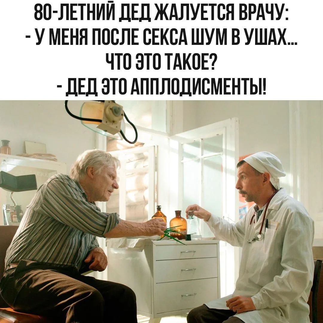 80-ЛЕТНИЙ ДЕД ЖАЛУЕТСЯ ВРАЧУ: - У МЕНЯ ПОСЛЕ СЕКСА ШУМ В УШАХ... ЧТО ЭТО ТАКОЕ? - ДЕД ЭТО АППЛОДИСМЕНТЫ!