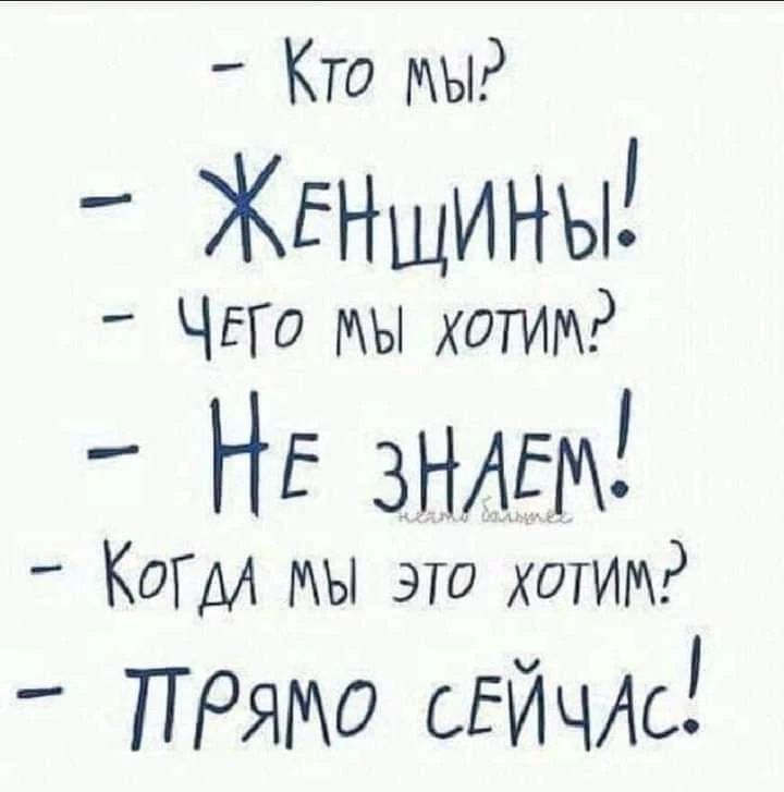 - Кто мы?
- Женщины!
- Чего мы хотим?
- Не знаем!
- Когда мы это хотим?
- Прямо сейчас!