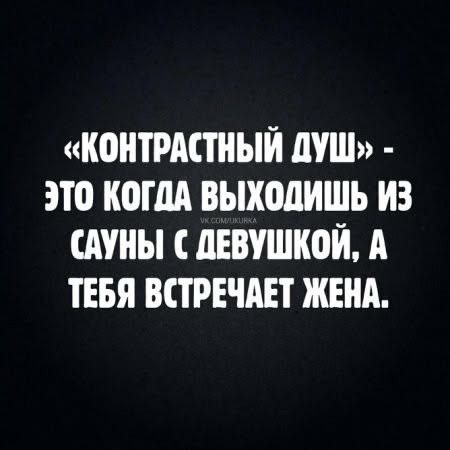 «Контрастный душ» - это когда выходишь из сауны с девушкой, а тебя встречает жена.