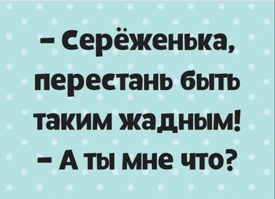 Серёженька, перестань быть таким жадным! А ты мне что?