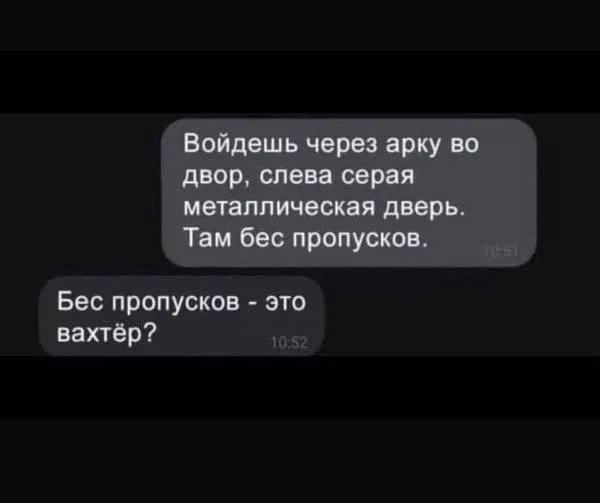 Войдешь через арку во двор, слева серая металлическая дверь. Там бес пропусков. Бес пропусков - это вахтёр?