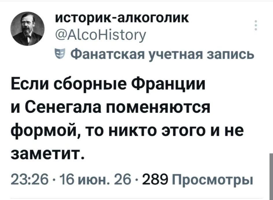 историк-алкоголик @AlcoHistory Фанатская учетная запись Если сборные Франции и Сенегала поменяются формой, то никто этого и не заметит. 23:26 · 16 июн. 26 · 289 Просмотры