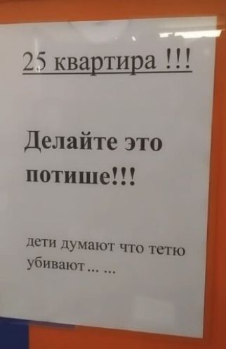 25 квартира !!! Делайте это потише!!! дети думают что тетю убивают... ...