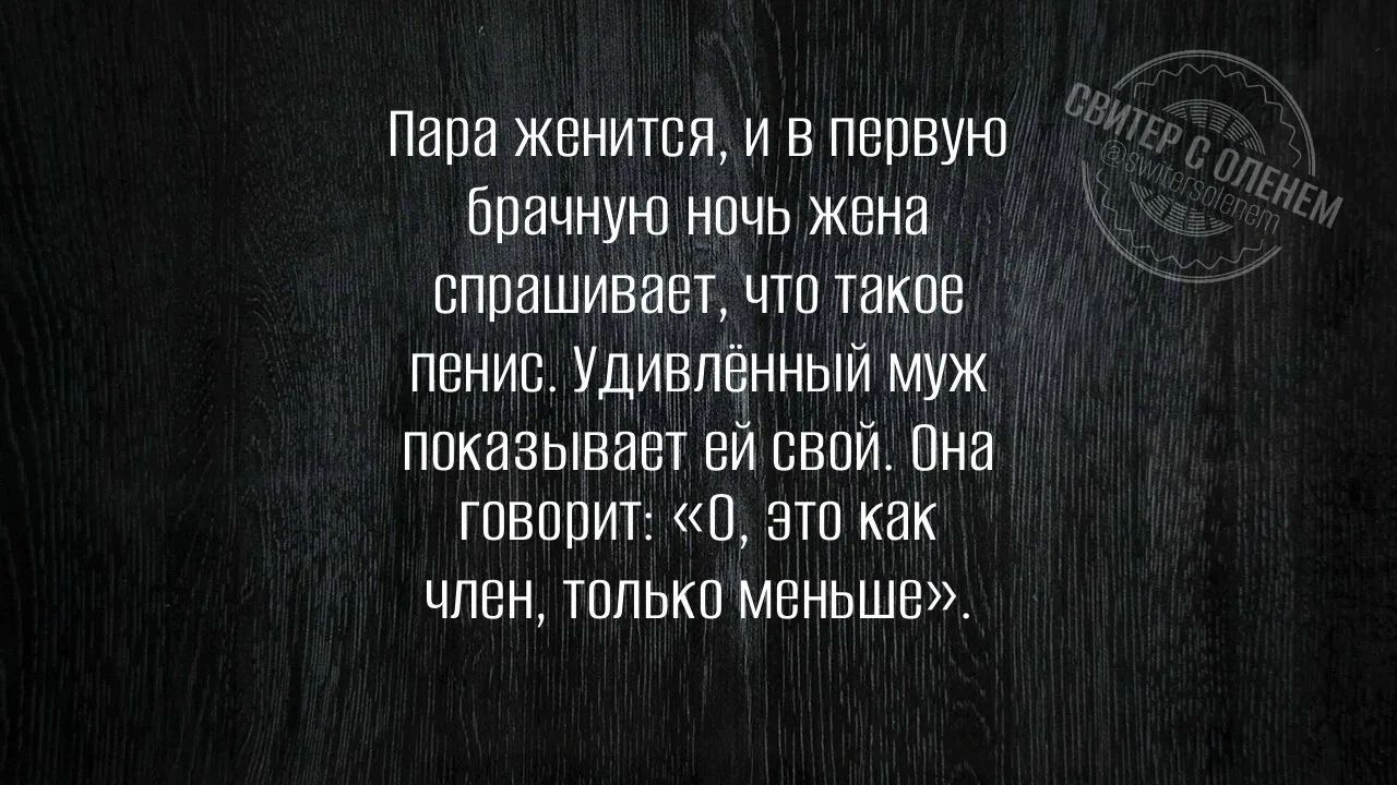 Пара женится, и в первую брачную ночь жена спрашивает, что такое пенис. Удивленный муж показывает ей свой. Она говорит: «О, это как член, только меньше».