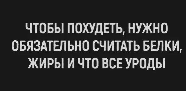 ЧТОБЫ ПОХУДЕТЬ, НУЖНО ОБЯЗАТЕЛЬНО СЧИТАТЬ БЕЛКИ, ЖИРЫ И ЧТО ВСЕ УРОДЫ