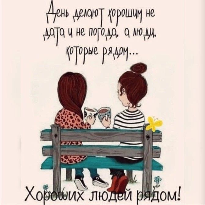 День делают хорошим не дата и не погода, а люди, которые рядом... Хороших людей рядом!