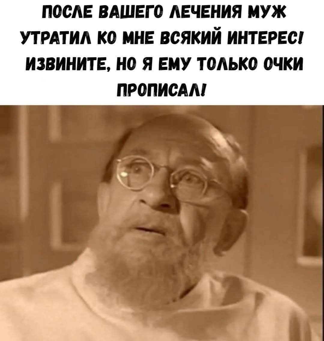 ПОСЛЕ ВАШЕГО ЛЕЧЕНИЯ МУЖ УТРАТИЛ КО МНЕ ВСЯКИЙ ИНТЕРЕС! ИЗВИНИТЕ, НО Я ЕМУ ТОЛЬКО ОЧКИ ПРОПИСАЛ!