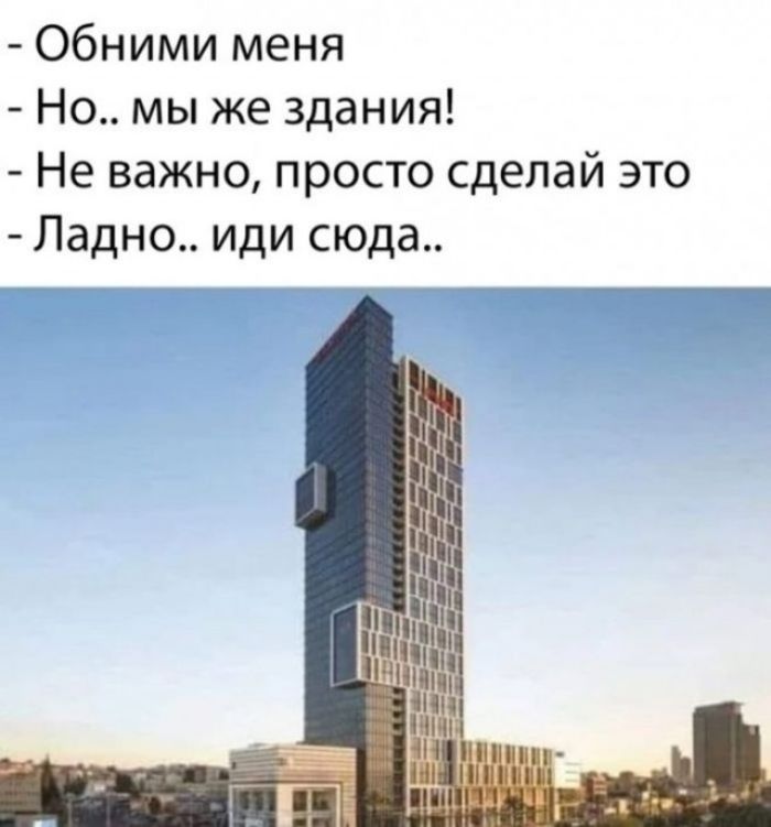 Обними меня
Но.. мы же здания!
Не важно, просто сделай это
Ладно.. иди сюда..
