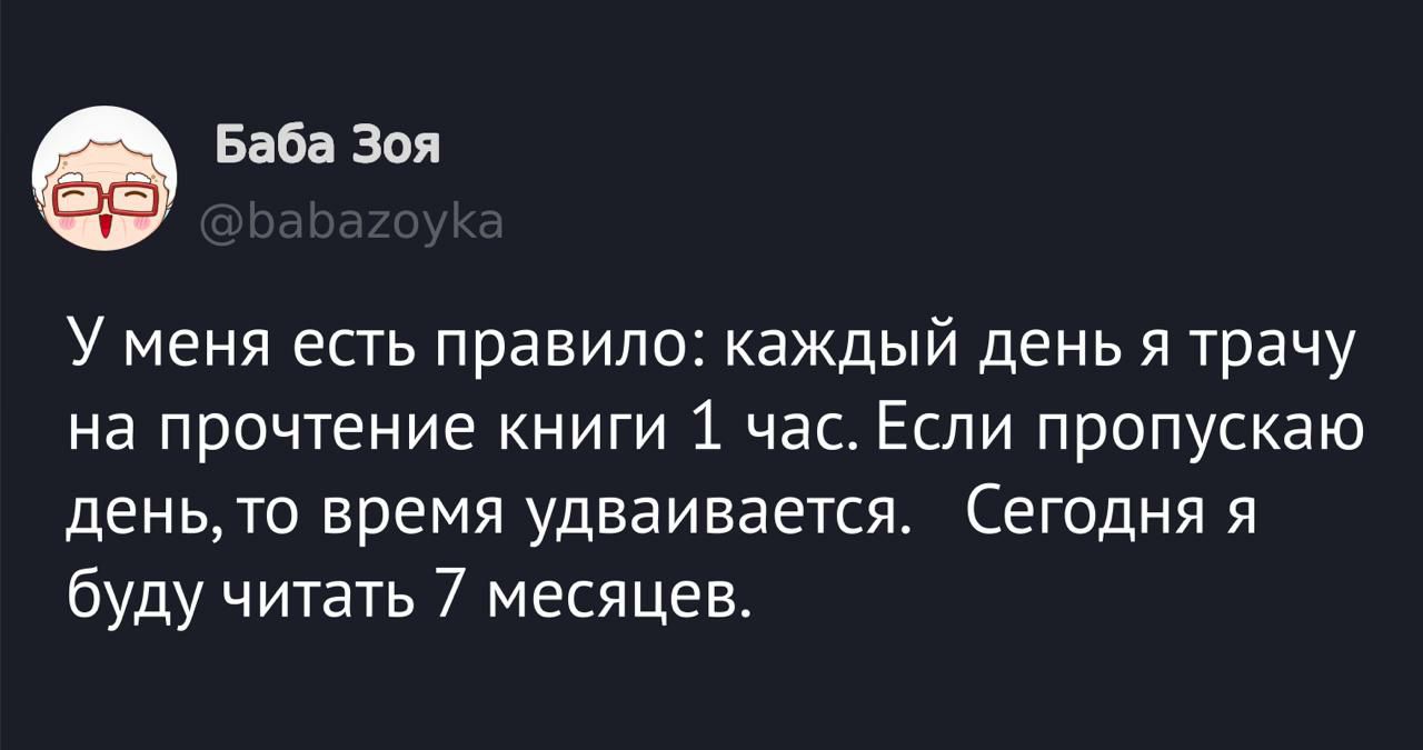 У меня есть правило: каждый день я трачу на прочтение книги 1 час. Если пропускаю день, то время удваивается. Сегодня я буду читать 7 месяцев.