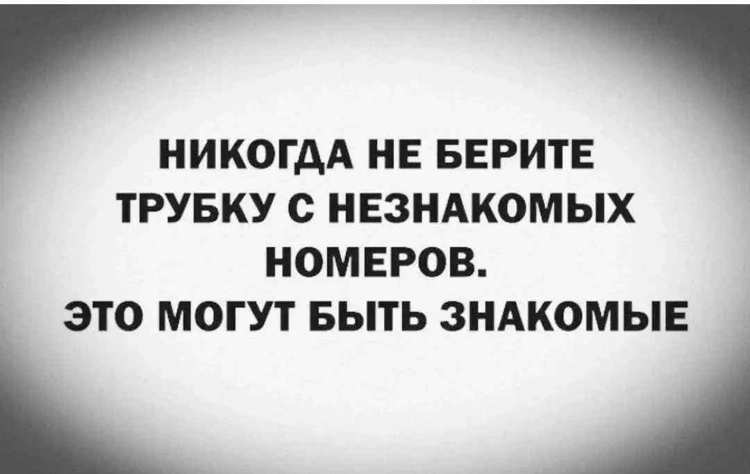 НИКОГДА НЕ БЕРИТЕ ТРУБКУ С НЕЗНАКОМЫХ НОМЕРОВ. ЭТО МОГУТ БЫТЬ ЗНАКОМЫЕ