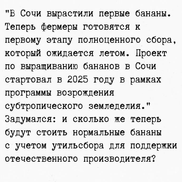 В Сочи вырастили первые бананы. Теперь фермеры готовятся к первому этапу полноценного сбора, который ожидается летом. Проект по выращиванию бананов в Сочи стартовал в 2025 году в рамках программы возрождения субтропического земледелия. Задумался: и сколько же теперь будут стоить нормальные бананы с учетом утильсбора для поддержки отечественного