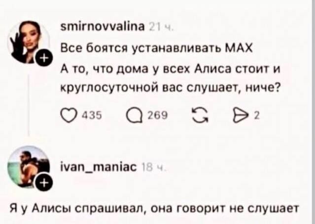 smirnovvalina 21 ч. Все боятся устанавливать MAX А то, что дома у всех Алиса стоит и круглосуточно вас слушает, ниче? 435 269 2 ivan_maniac 18 ч. Я у Алисы спрашивал, она говорит не слушает
