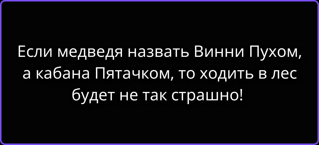 Если медведя назвать Винни Пухом, а кабана Пятачком, то ходить в лес будет не так страшно!