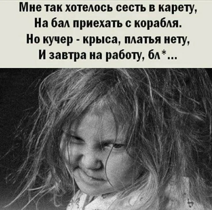 Мне так хотелось сесть в карету, На бал приехать с корабля. Но кучер - крыса, платья нету, И завтра на работу, бл*...