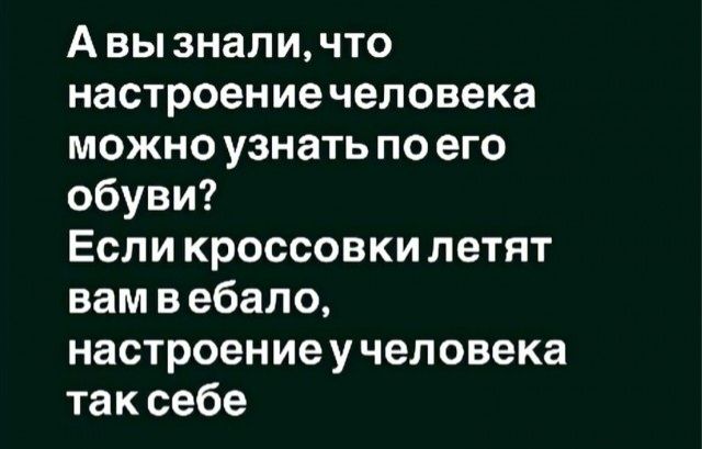 А вы знали, что настроение человека можно узнать по его обуви? Если кроссовки летят вам в ебало, настроение у человека так себе