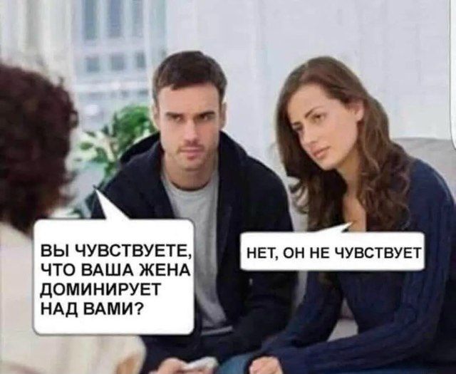 Вы чувствуете, что ваша жена доминирует над вами? Нет, он не чувствует.
