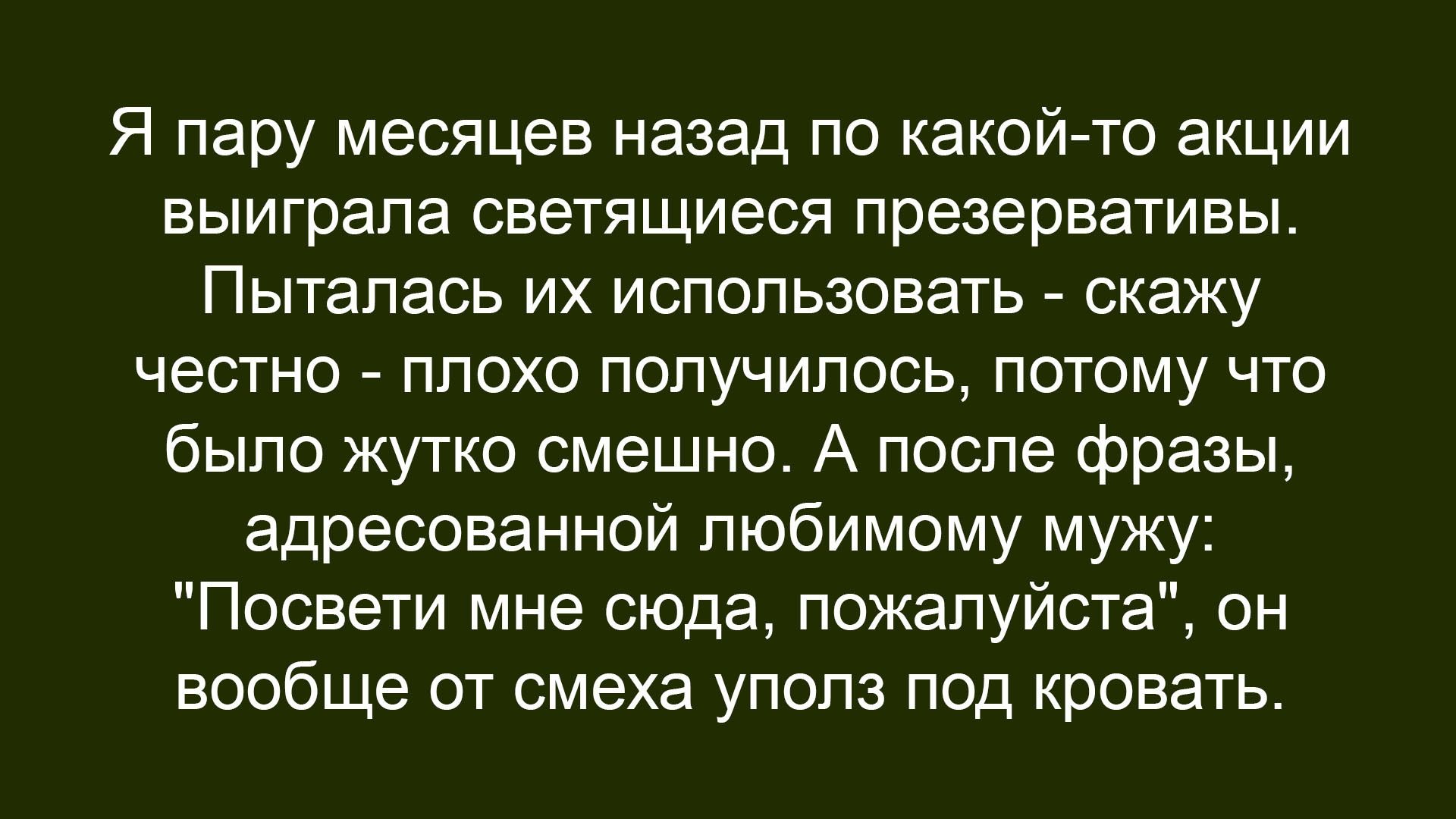Я пару месяцев назад по какой-то акции выиграла светящиеся презервативы. Пыталась их использовать - скажу честно - плохо получилось, потому что было жутко смешно. А после фразы, адресованной любимому мужу: 