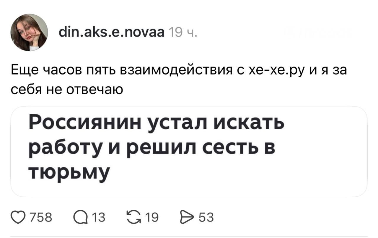 din.aks.e.novaa 19 ч. Еще часов пять взаимодействия с хе-хе.ру и я за себя не отвечаю Россиянин устал искать работу и решил сесть в тюрьму 758 13 19 53