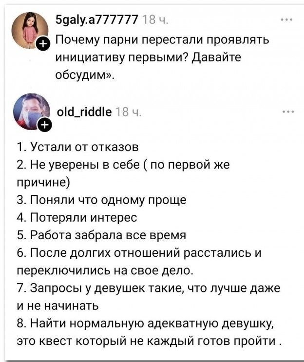 Почему парни перестали проявлять инициативу первыми? Давайте обсудим. 1. Устали от отказов 2. Не уверены в себе (по первой же причине) 3. Поняли что одному проще 4. Потеряли интерес 5. Работа забрала все время 6. После долгих отношений расстались и переключились на свое дело. 7. Запросы у девушек такие, что лучше даже и не начинать 8. Найти