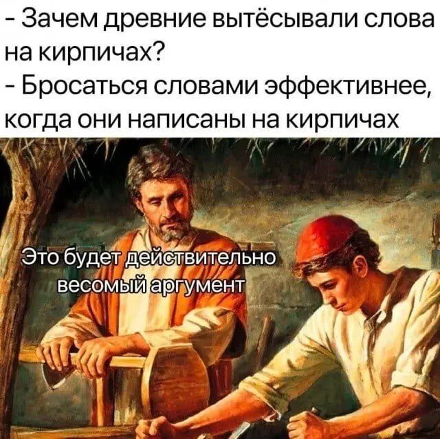 - Зачем древние вытёсывали слова на кирпичах? - Бросаться словами эффективнее, когда они написаны на кирпичах. Это будет действительно весомый аргумент