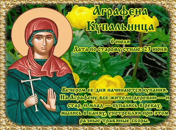 Аграфена Купальница 6 июля Дата по старому стилю: 23 июня Вечером ее дня начинаются купания. На Аграфену все жители деревни — и стар, и млад — купались в реках, мылись в банях, употребляя при этом разные травяные сборы.