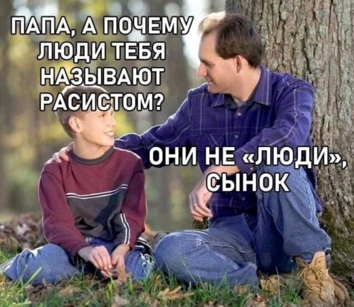 ПАПА, А ПОЧЕМУ ЛЮДИ ТЕБЯ НАЗЫВАЮТ РАСИСТОМ? ОНИ НЕ 