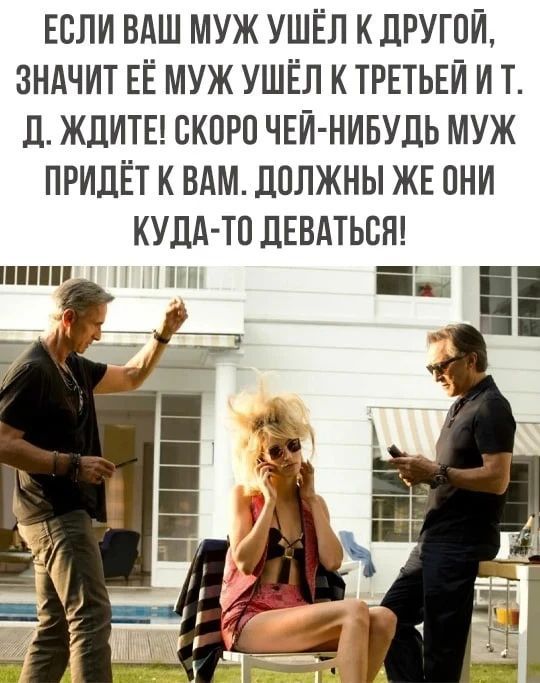 Если ваш муж ушёл к другой, значит её муж ушёл к третьей и т. д. Ждите! Скоро чей-нибудь муж придёт к вам. Должны же они куда-то деваться!