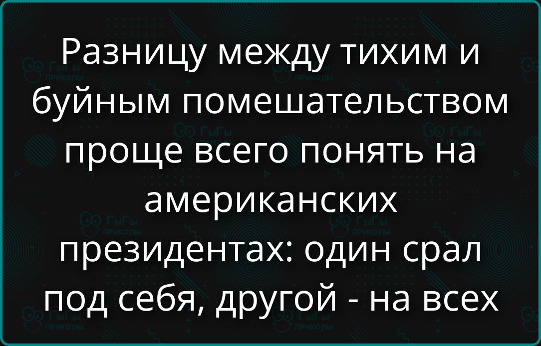Разницу между тихим и буйным помешательством проще всего понять на американских президентах: один срал под себя, другой - на всех