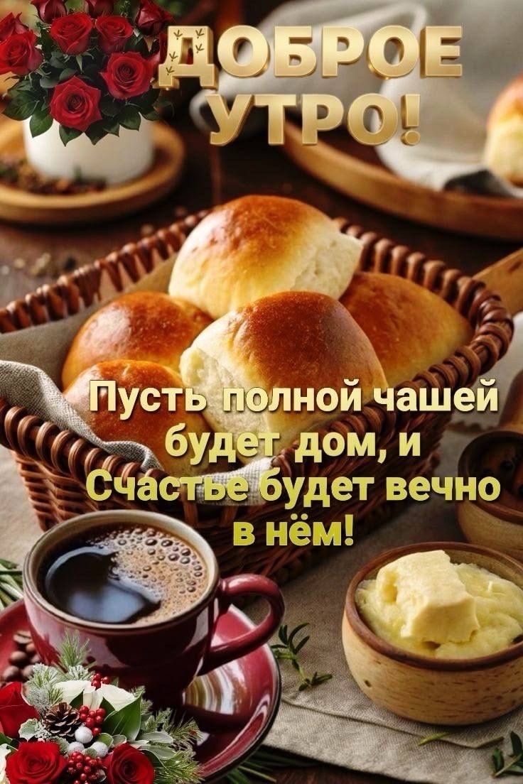 ДОБРОЕ УТРО! Пусть полной чашей будет дом, и Счастье будет вечно в нём!