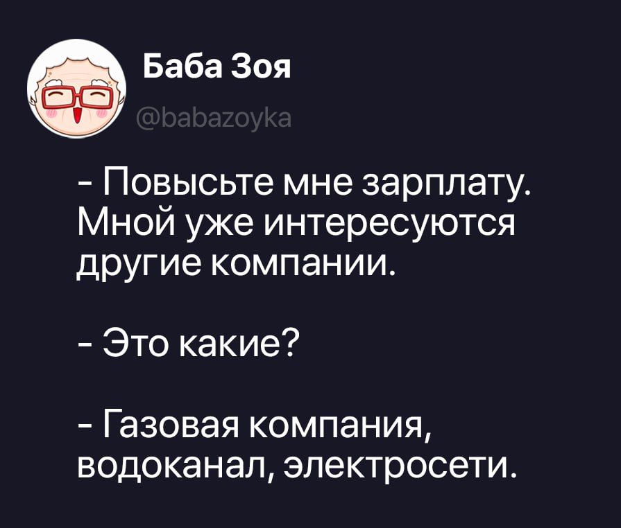 Баба Зоя @babazoyka - Повысьте мне зарплату. Мной уже интересуются другие компании. - Это какие? - Газовая компания, водоканал, электросети.