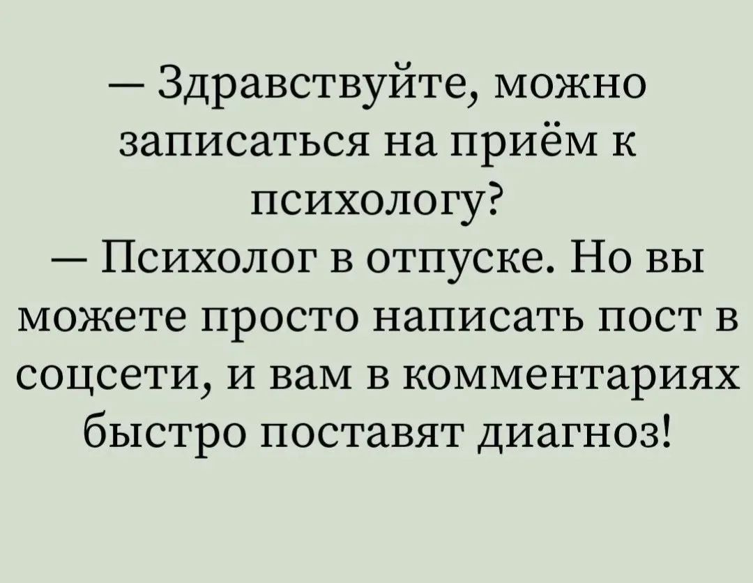 — Здравствуйте, можно записаться на приём к психологу? — Психолог в отпуске. Но вы можете просто написать пост в соцсети, и вам в комментариях быстро поставят диагноз!