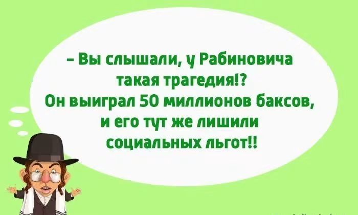 Вы слышали, у Рабиновича такая трагедия!? Он выиграл 50 миллионов баксов, и его тут же лишили социальных льгот!!