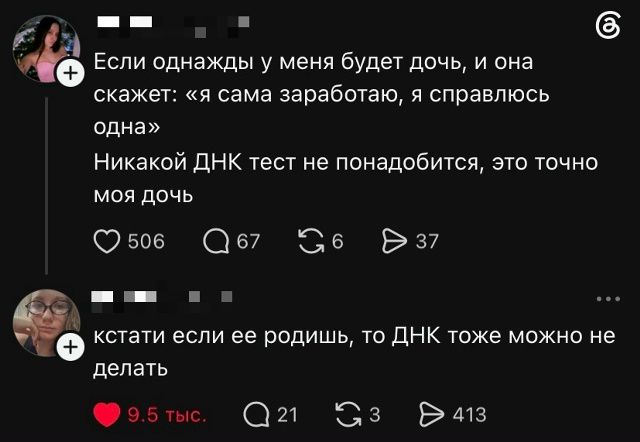 Если однажды у меня будет дочь, и она скажет: «я сама заработаю, я справлюсь одна». Никакой ДНК тест не понадобится, это точно моя дочь. кстати если ее родишь, то ДНК тоже можно не делать