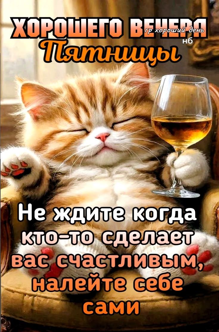 Хорошего вечера Пятницы. Не ждите, когда кто-то сделает вас счастливым, налейте себе сами.