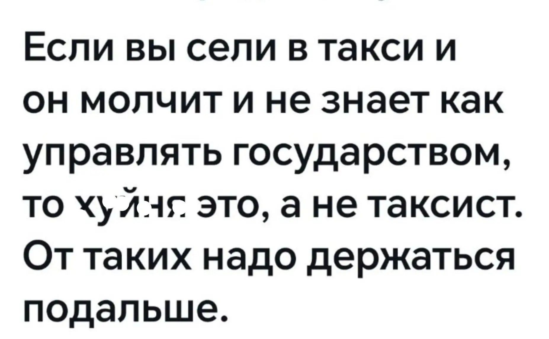 Если вы сели в такси и он молчит и не знает как управлять государством, то хуйня это, а не таксист. От таких надо держаться подальше.
