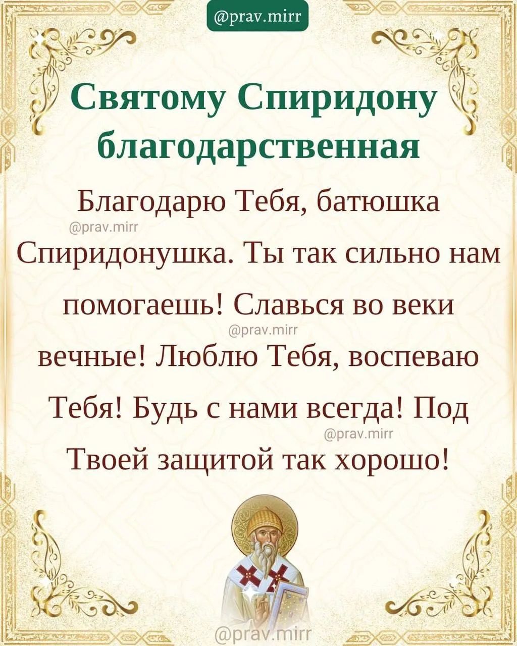 Святому Спиридону благодарственная Благодарю Тебя, батюшка Спиридонушка. Ты так сильно нам помогаешь! Славься во веки вечные! Люблю Тебя, воспеваю Тебя! Будь с нами всегда! Под Твоей защитой так хорошо!