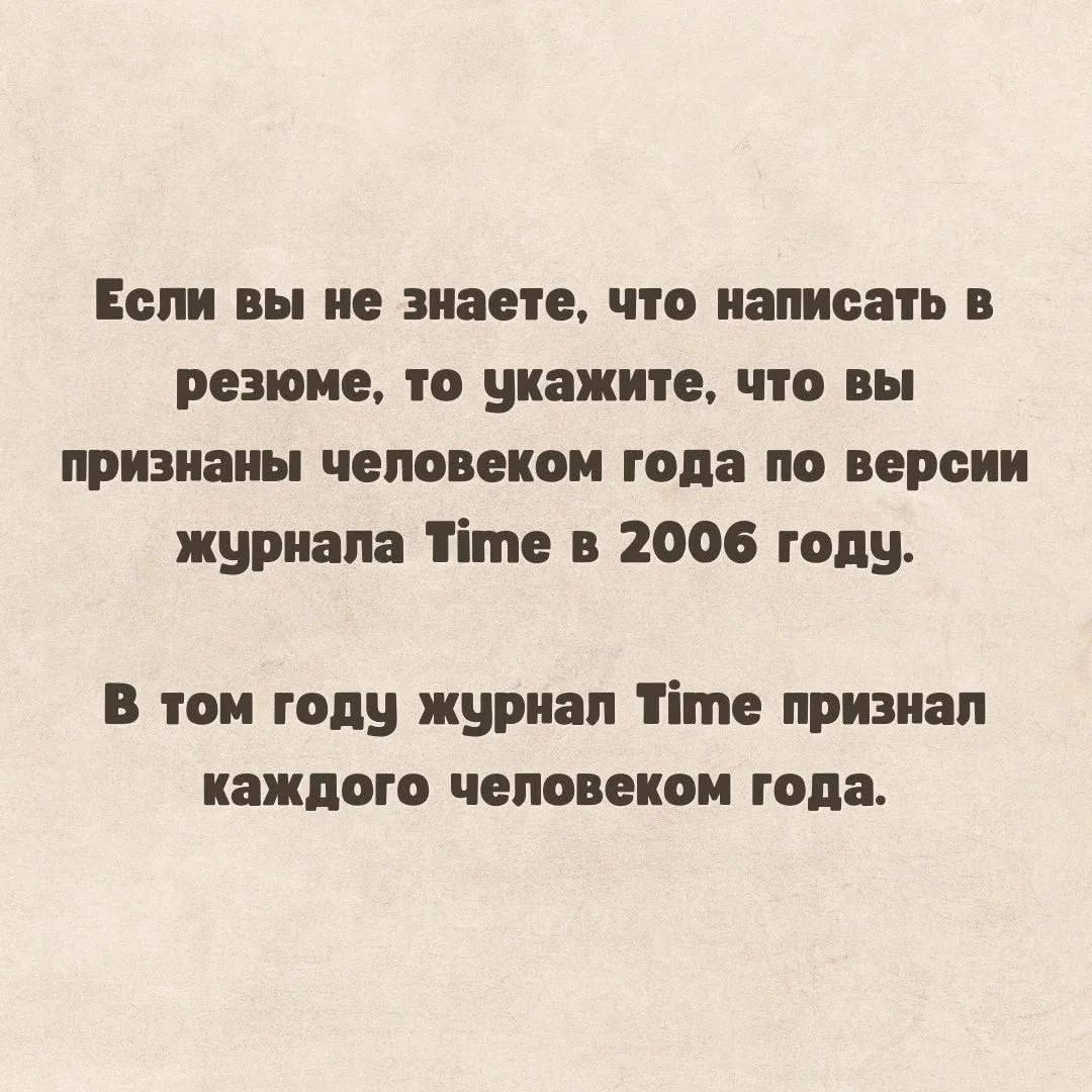 Если вы не знаете, что написать в резюме, то укажите, что вы признаны человеком года по версии журнала Time в 2006 году. В том году журнал Time признал каждого человеком года.