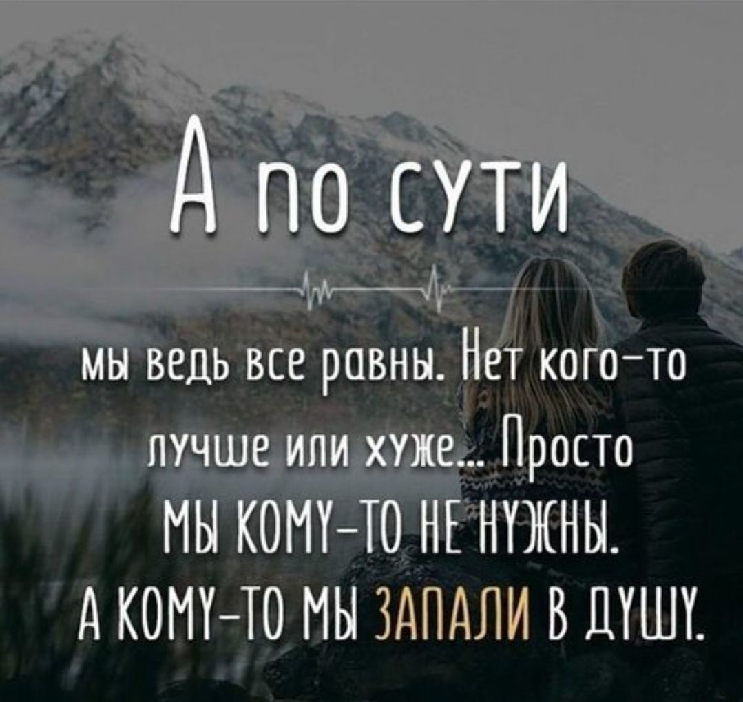 А по сути мы ведь все равны. Нет кого-то лучше или хуже... Просто мы кому-то не нужны. А кому-то мы запали в душу.