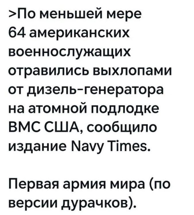 По меньшей мере 64 американских военнослужащих отравились выхлопами от дизель-генератора на атомной подлодке ВМС США, сообщило издание Navy Times. Первая армия мира (по версии дурачков).