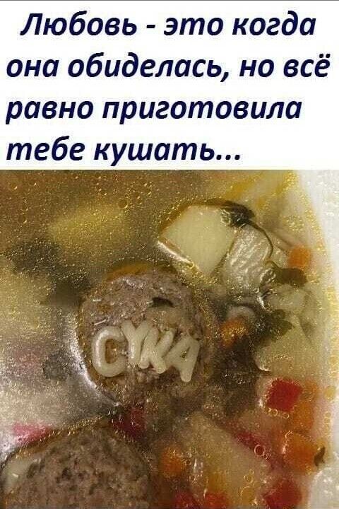 Любовь - это когда она обиделась, но всё равно приготовила тебе кушать... СУКА