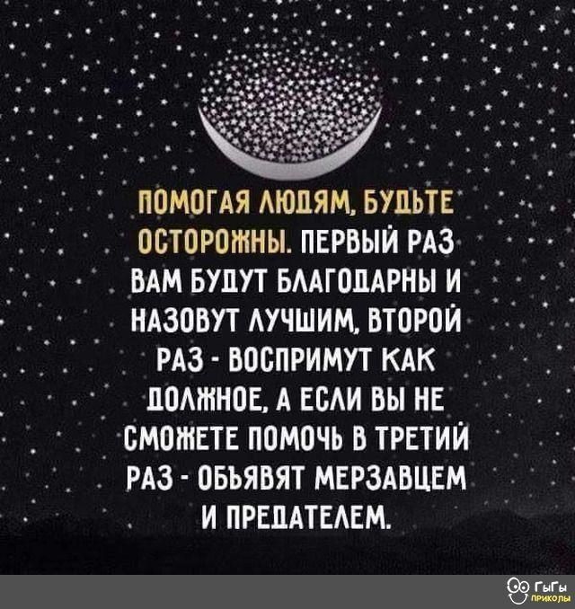 Помогая людям, будьте осторожны. Первый раз вам будут благодарны и назовут лучшим, второй раз - воспримут как должное, а если вы не сможете помочь в третий раз - объявят мерзавцем и предателем.