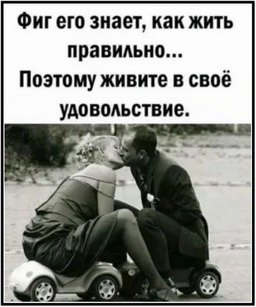 Фиг его знает, как жить правильно... Поэтому живите в своё удовольствие.
